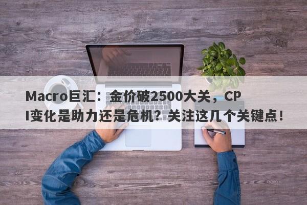 Macro巨汇：金价破2500大关，CPI变化是助力还是危机？关注这几个关键点！