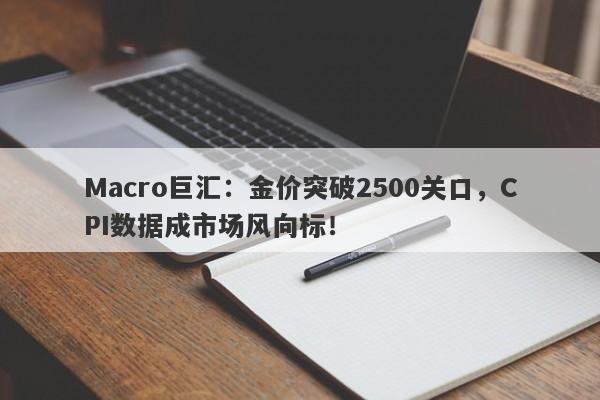 Macro巨汇：金价突破2500关口，CPI数据成市场风向标！