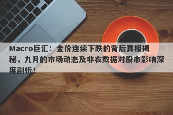 Macro巨汇：金价连续下跌的背后真相揭秘，九月的市场动态及非农数据对股市影响深度剖析！