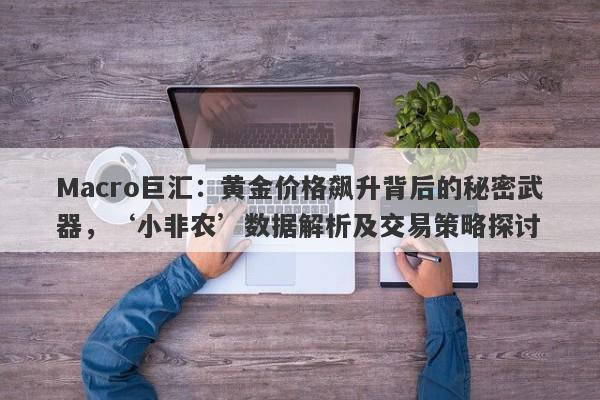 Macro巨汇：黄金价格飙升背后的秘密武器，‘小非农’数据解析及交易策略探讨