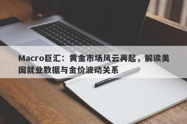 Macro巨汇：黄金市场风云再起，解读美国就业数据与金价波动关系