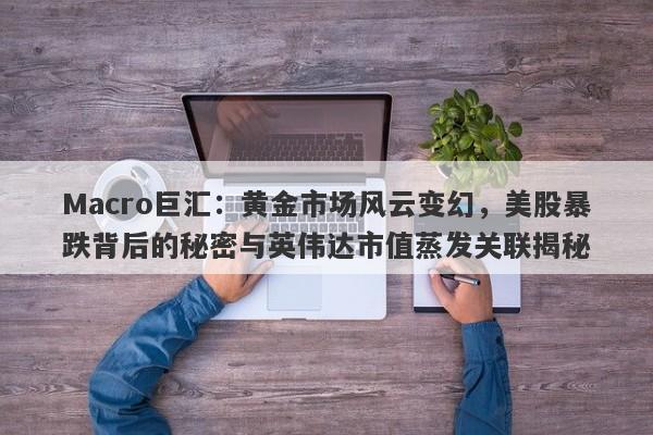 Macro巨汇：黄金市场风云变幻，美股暴跌背后的秘密与英伟达市值蒸发关联揭秘