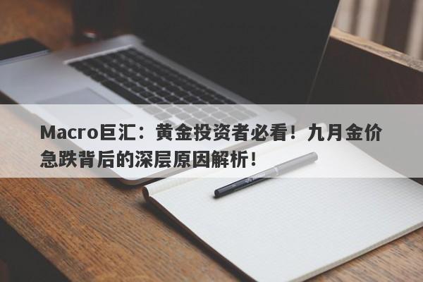 Macro巨汇：黄金投资者必看！九月金价急跌背后的深层原因解析！