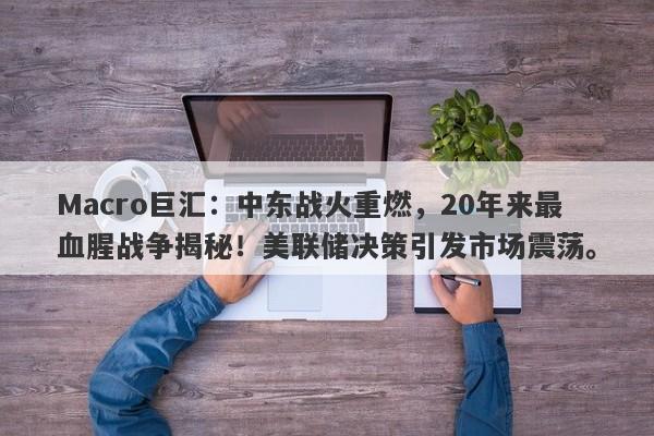 Macro巨汇：中东战火重燃，20年来最血腥战争揭秘！美联储决策引发市场震荡。