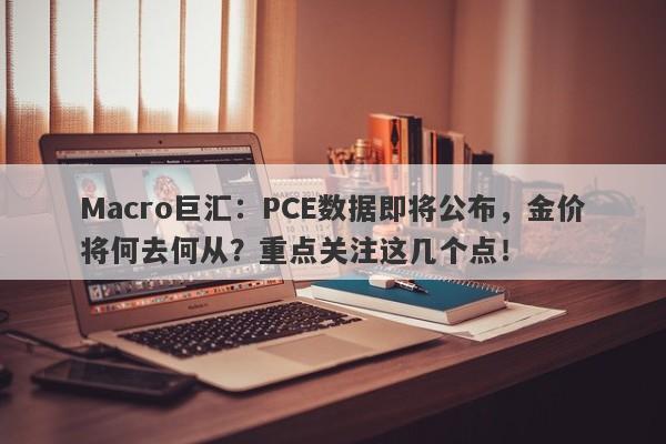 Macro巨汇:PCE数据即将公布,金价将何去何从?重点关注这几个点! Macro巨汇:PCE数据即将公布,金价将何去何从?重点关注这几个点!