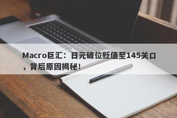 Macro巨汇：日元破位贬值至145关口，背后原因揭秘！