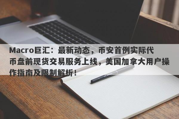 Macro巨汇：最新动态，币安首例实际代币盘前现货交易服务上线，美国加拿大用户操作指南及限制解析！