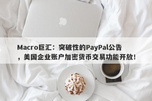 Macro巨汇：突破性的PayPal公告，美国企业账户加密货币交易功能开放！