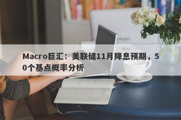 Macro巨汇：美联储11月降息预期，50个基点概率分析