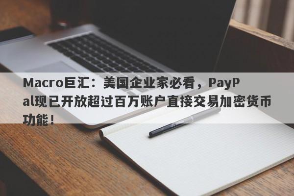 Macro巨汇：美国企业家必看，PayPal现已开放超过百万账户直接交易加密货币功能！