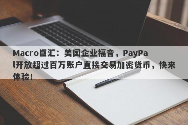 Macro巨汇：美国企业福音，PayPal开放超过百万账户直接交易加密货币，快来体验！