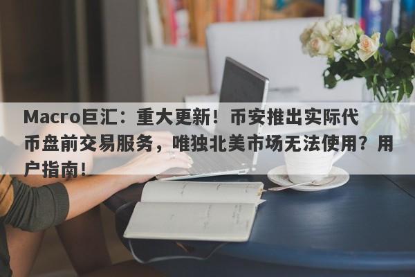 Macro巨汇：重大更新！币安推出实际代币盘前交易服务，唯独北美市场无法使用？用户指南！