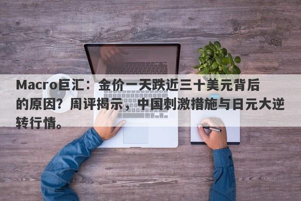 Macro巨汇：金价一天跌近三十美元背后的原因？周评揭示，中国刺激措施与日元大逆转行情。