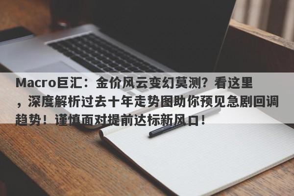 Macro巨汇:金价风云变幻莫测?看这里,深度解析过去十年走势图助你预见急剧回调趋势!谨慎面对提前达标新风口! Macro巨汇:金价风云变幻莫测?看这里,深度解析过去十年走势图助你预见急剧回调趋势!谨慎面对提前达标新风口!