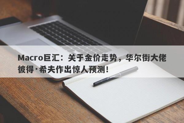 Macro巨汇：关于金价走势，华尔街大佬彼得·希夫作出惊人预测！