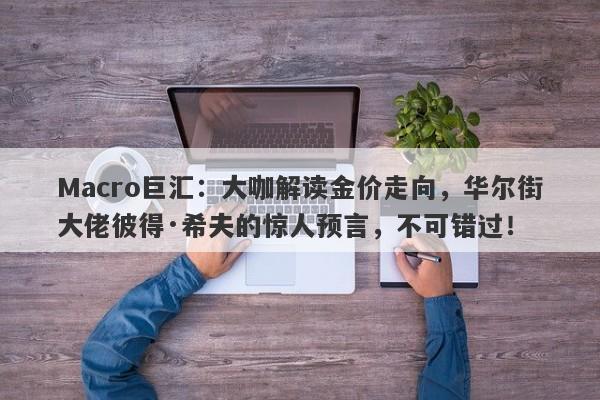 Macro巨汇：大咖解读金价走向，华尔街大佬彼得·希夫的惊人预言，不可错过！