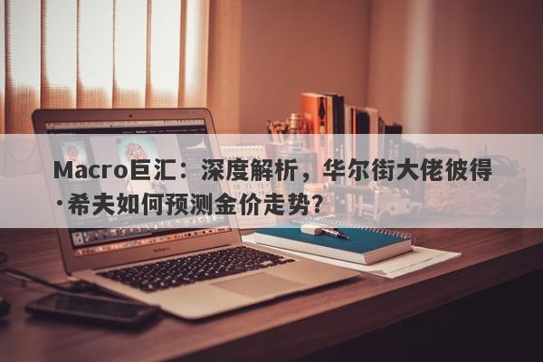 Macro巨汇：深度解析，华尔街大佬彼得·希夫如何预测金价走势？