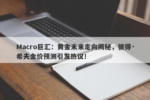 Macro巨汇：黄金未来走向揭秘，彼得·希夫金价预测引发热议！