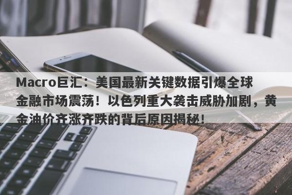 Macro巨汇：美国最新关键数据引爆全球金融市场震荡！以色列重大袭击威胁加剧，黄金油价齐涨齐跌的背后原因揭秘！