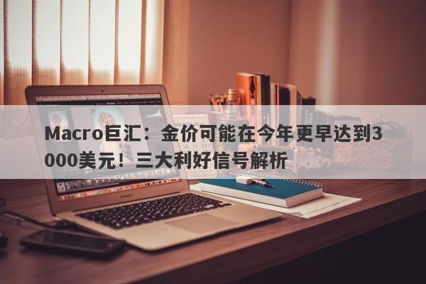 Macro巨汇：金价可能在今年更早达到3000美元！三大利好信号解析