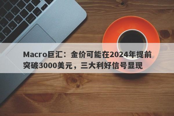 Macro巨汇：金价可能在2024年提前突破3000美元，三大利好信号显现