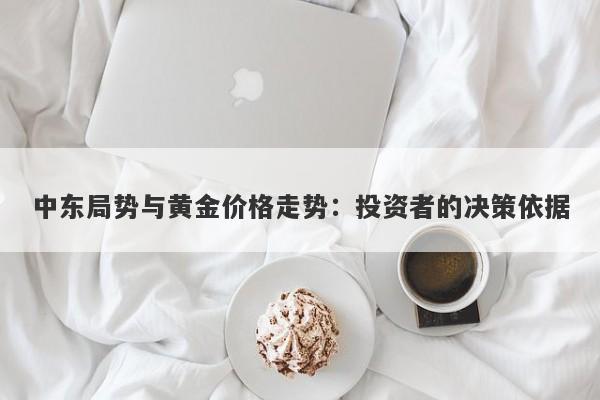 中东局势与黄金价格走势：投资者的决策依据