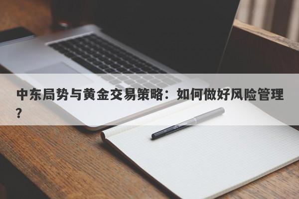 中东局势与黄金交易策略：如何做好风险管理？