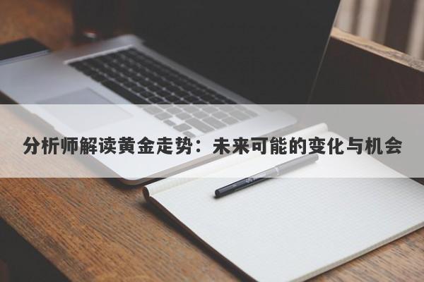 分析师解读黄金走势：未来可能的变化与机会