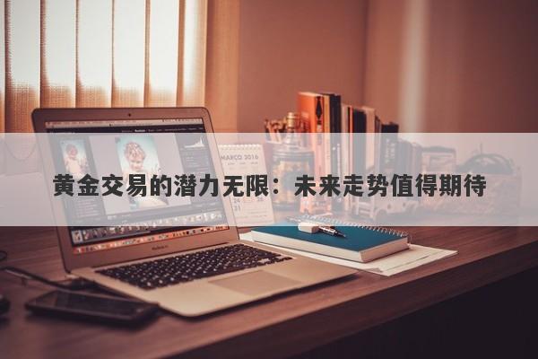 黄金交易的潜力无限：未来走势值得期待