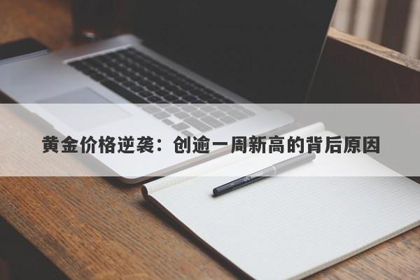 黄金价格逆袭：创逾一周新高的背后原因