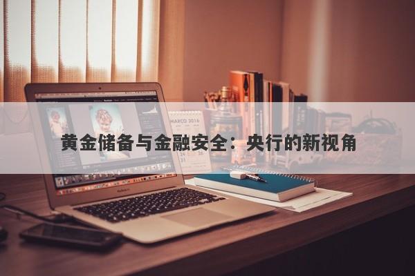 黄金储备与金融安全：央行的新视角
