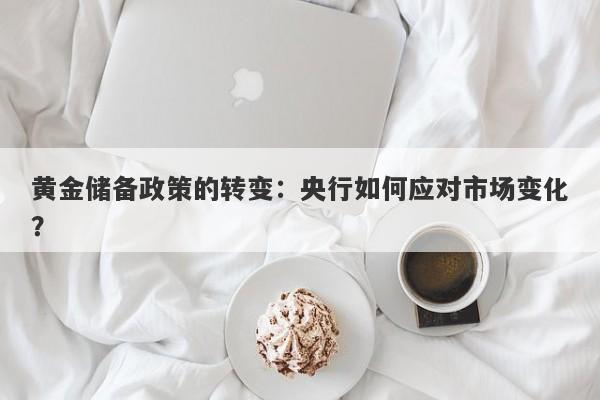黄金储备政策的转变：央行如何应对市场变化？
