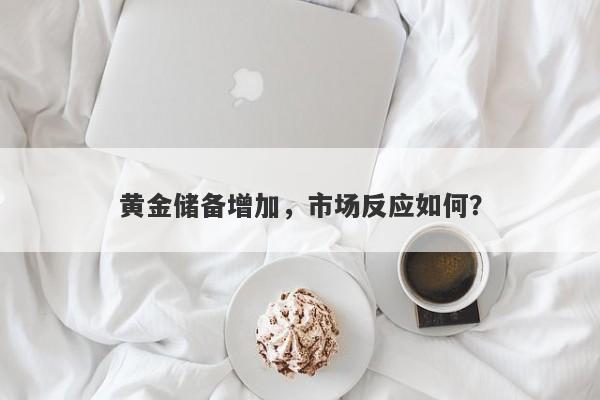 黄金储备增加，市场反应如何？