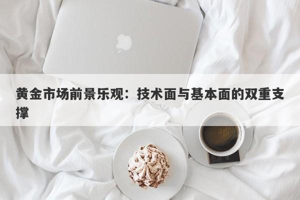 黄金市场前景乐观：技术面与基本面的双重支撑