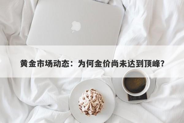 黄金市场动态：为何金价尚未达到顶峰？