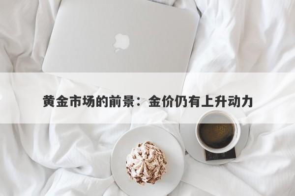 黄金市场的前景：金价仍有上升动力