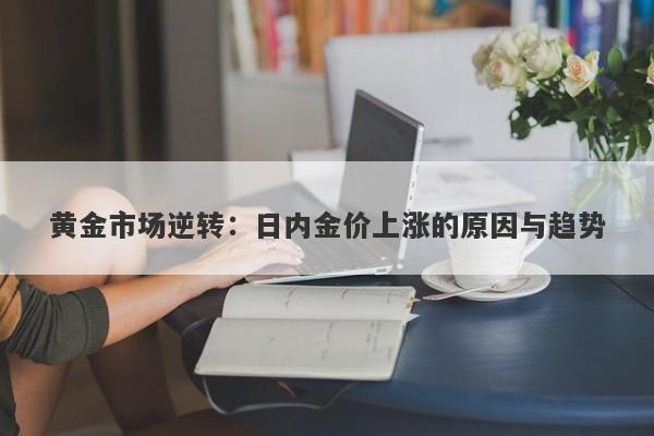 黄金市场逆转：日内金价上涨的原因与趋势