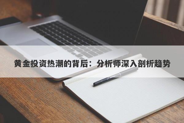黄金投资热潮的背后：分析师深入剖析趋势