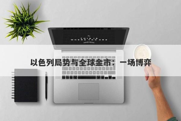 以色列局势与全球金市：一场博弈