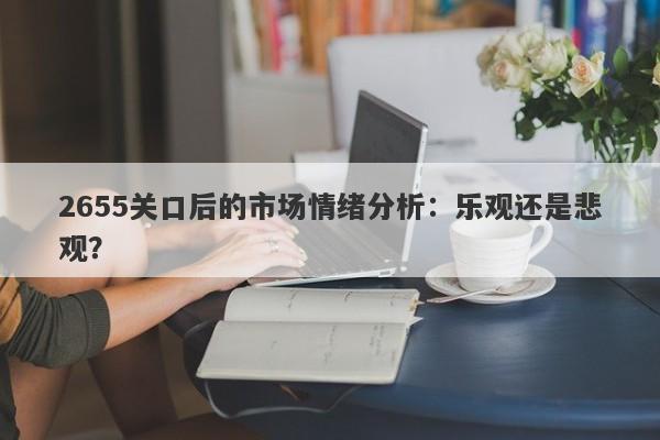 2655关口后的市场情绪分析：乐观还是悲观？