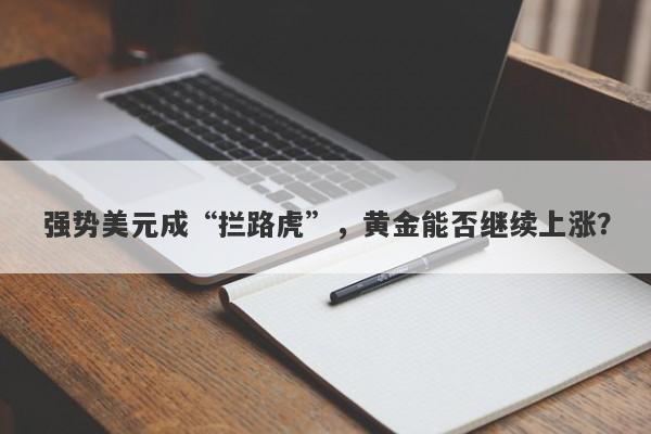 强势美元成“拦路虎”，黄金能否继续上涨？