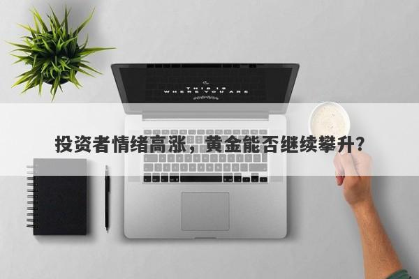 投资者情绪高涨，黄金能否继续攀升？