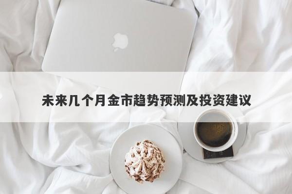 未来几个月金市趋势预测及投资建议