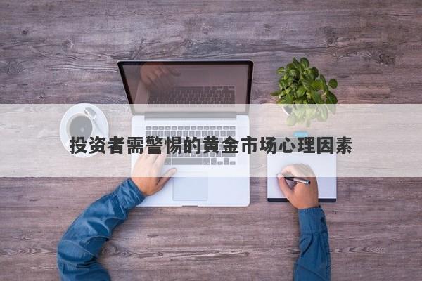 投资者需警惕的黄金市场心理因素