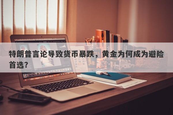 特朗普言论导致货币暴跌，黄金为何成为避险首选？