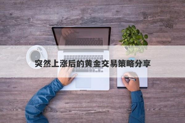 突然上涨后的黄金交易策略分享
