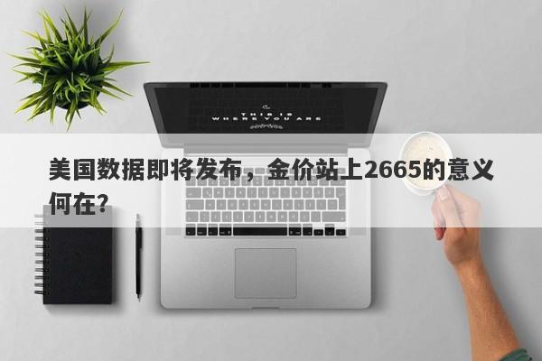 美国数据即将发布，金价站上2665的意义何在？