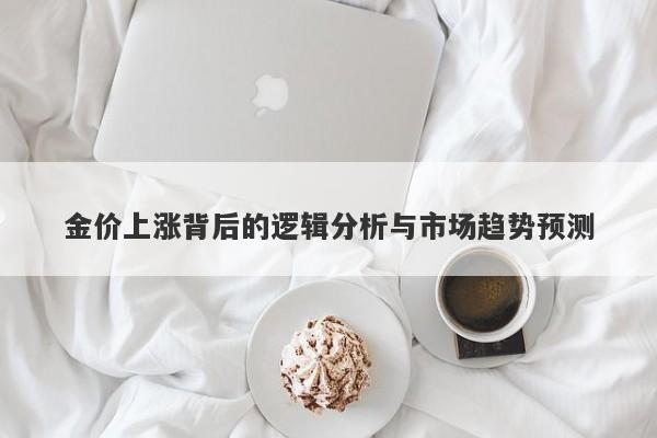 金价上涨背后的逻辑分析与市场趋势预测