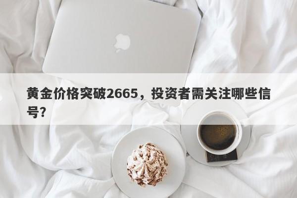 黄金价格突破2665，投资者需关注哪些信号？