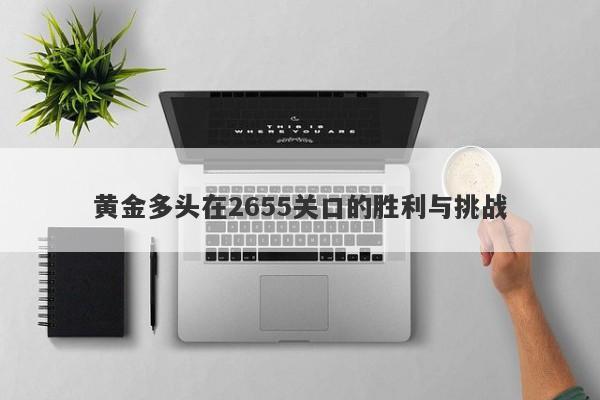 黄金多头在2655关口的胜利与挑战